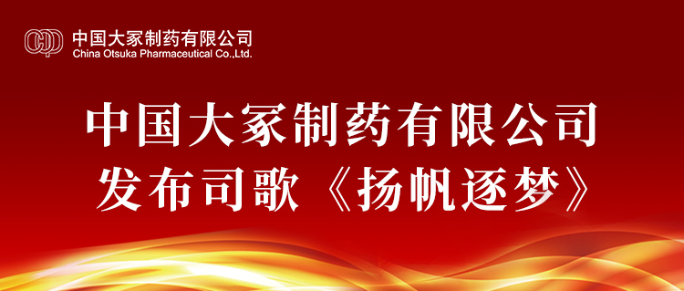 中國大冢制藥有限公司發(fā)布司歌《揚帆逐夢》